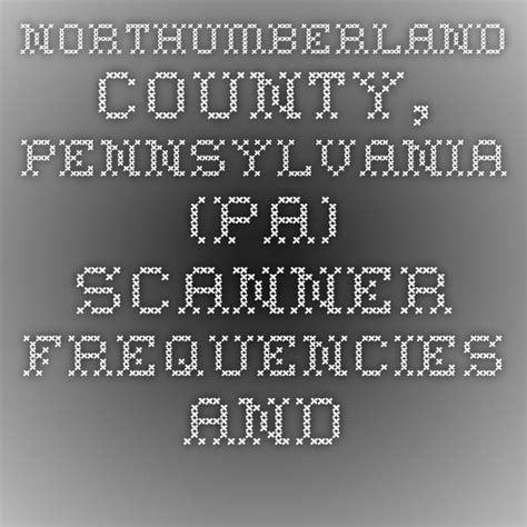 440 : Ambulance page only (rest of freq. . Northumberland county scanner frequencies